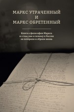 Маркс утраченный и Маркс обретенный. Книга о философии Маркса и о том, как и почему в России ее потеряли и обрели вновь