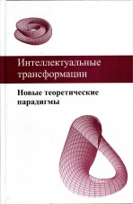 Белоусов А.Б., Дидикин А.Б., Доманов О.А., Казанцев М.Ф., Киселёв К.В., Лобовиков В.О., Мартьянов В.С., Панкевич Н.В., Подвинцев О.Б., Руденко В.Н., Рязанова С.В., Филиппова Н.А., Фишман Л.Г., Целищев В.В., Шевченко А.А., Эмих В.В. Интеллектуальные трансформации. Новые теоретические парадигмы